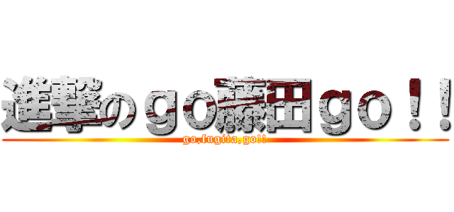 進撃のｇｏ藤田ｇｏ！！ (go,fugita,go!!)