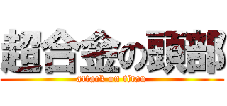 超合金の頭部 (attack on titan)