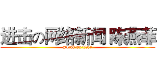 进击の网络新闻 陈燕菲 (attack on titan)
