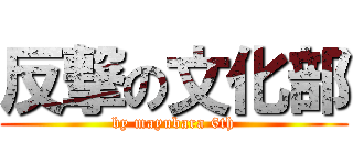 反撃の文化部 (by mayubara 6th)