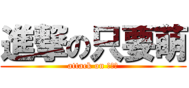 進撃の只要萌 (attack on 只要萌)