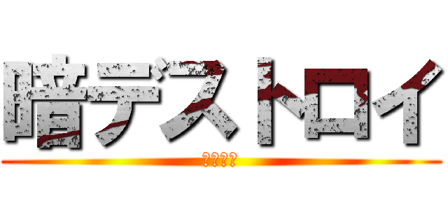 暗デストロイ (テキトー)