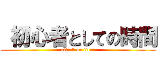  初心者としての時間 (attack on titan)