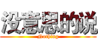 没意思的说 (Nothing)