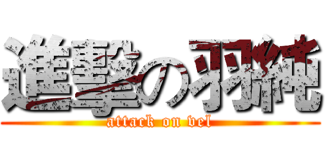進擊の羽純 (attack on vel)