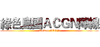 綠色島國ＡＣＧＮ陣線 (Taiwan ACGN)
