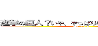 進撃の巨人？いや、やっぱり小さいから、小人。 (attack on titan)