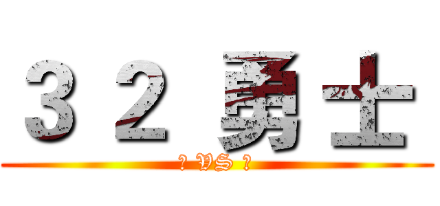 ３ ２  勇 士  (椰 VS 狼)