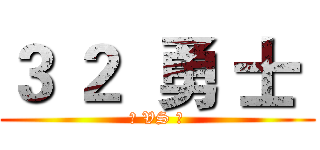 ３ ２  勇 士  (椰 VS 狼)