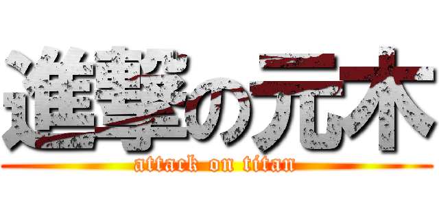 進撃の元木 (attack on titan)
