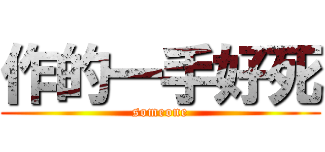 作的一手好死 (someone)