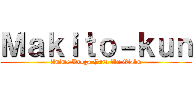 Ｍａｋｉｔｏ－ｋｕｎ (Anime Droga Para Un Otaku)