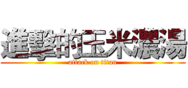 進擊的玉米濃湯 (attack on titan)