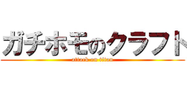 ガチホモのクラフト (attack on titan)