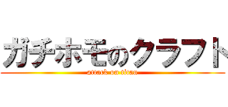 ガチホモのクラフト (attack on titan)