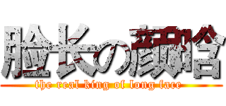 脸长の颜晗 (the real king of long face )