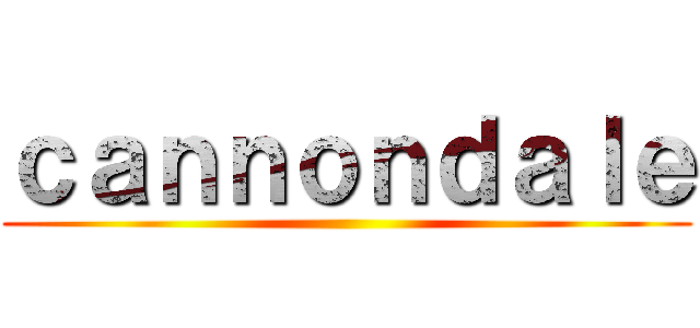 ｃａｎｎｏｎｄａｌｅ ()