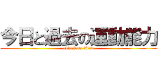 今日と過去の運動能力 (attack on titan)
