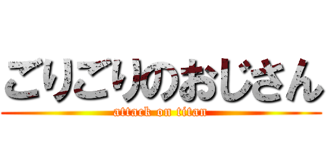 ごりごりのおじさん (attack on titan)