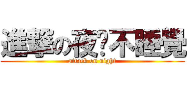 進撃の夜晚不睡覺 (attack on night)