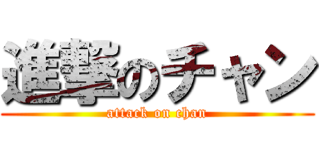 進撃のチャン (attack on chan)