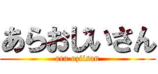 あらおじいさん (ara oziisan)