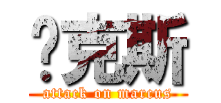马克斯 (attack on marcus)
