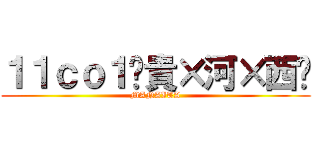 １１ｃｏ１〜貴×河×西〜 (MANAITA)