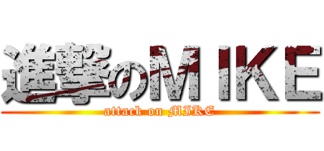進撃のＭＩＫＥ (attack on MIKE)