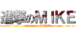 進撃のＭＩＫＥ (attack on MIKE)