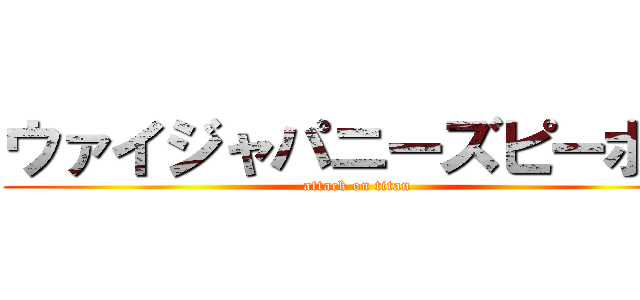 ウァイジャパニーズピーポー (attack on titan)