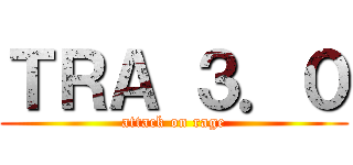 ＴＲＡ ３．０ (attack on rage)