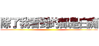 除了我看到的都是白痴 ()