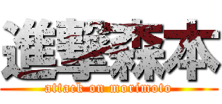 進撃森本 (attack on morimoto)