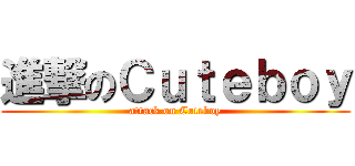 進撃のＣｕｔｅｂｏｙ (attack on Cuteboy)