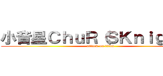 小音星ＣｈｕＲ（ＳＫｎｉｇｈｔ） (attack on titan)
