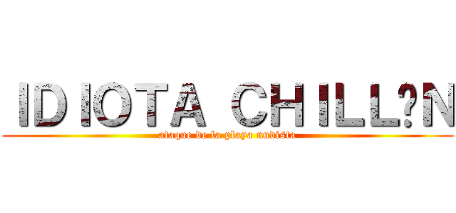 ＩＤＩＯＴＡ ＣＨＩＬＬÓＮ (ataque de la playa nudista)