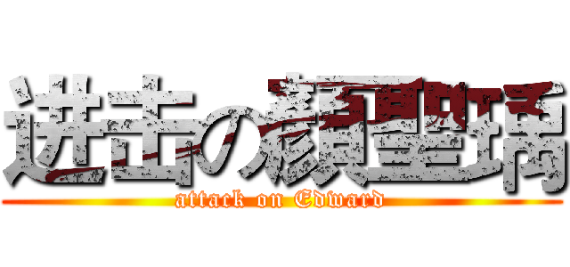 进击の顏聖瑀 (attack on Edward)