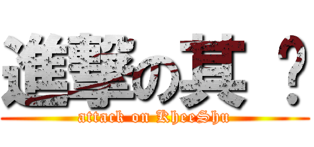 進撃の其 树 (attack on KheeShu)