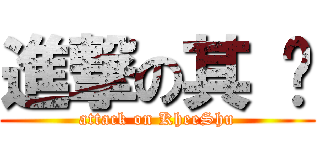 進撃の其 树 (attack on KheeShu)