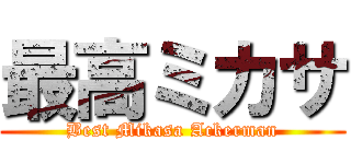 最高ミカサ (Best Mikasa Ackerman)