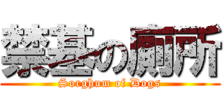 禁基の廁所 (Sorghum of Dogs)