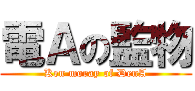 電Ａの監物 (Ken moray of DenA)