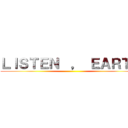 ＬＩＳＴＥＮ  ， ＥＡＲＴＨ ()