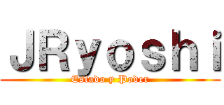 ＪＲｙｏｓｈｉ (Estado y Poder)