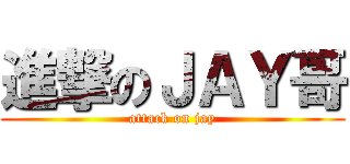 進撃のＪＡＹ哥 (attack on jay)