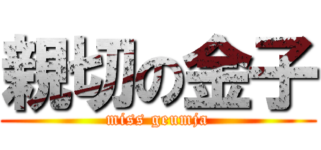 親切の金子 (miss geumja)