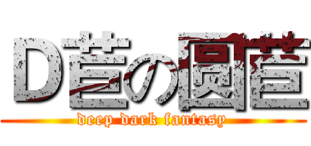 Ｄ苣の圆苣 (deep dark fantasy)