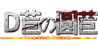 Ｄ苣の圆苣 (deep dark fantasy)