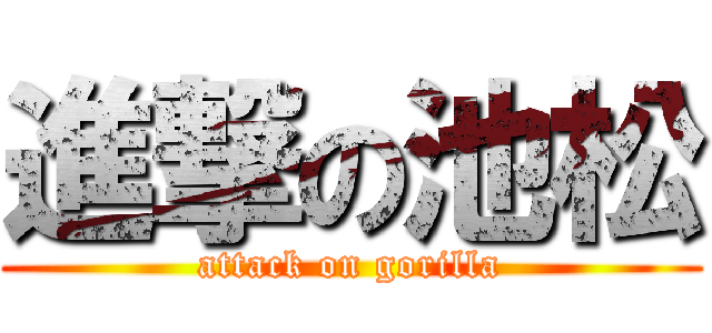 進撃の池松 (attack on gorilla)